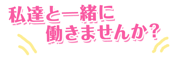 私達と一緒に働きませんか?